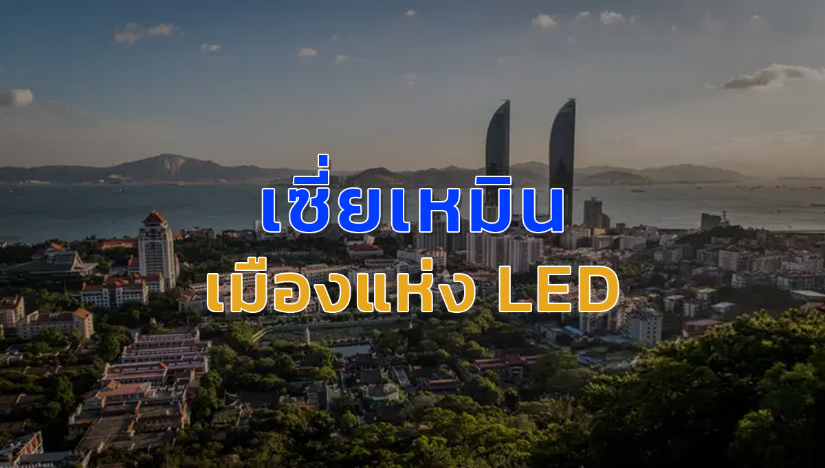 เซี่ยเหมิน ฐานการผลิตหลอดไฟ LED ที่ใหญ่ที่สุดในโลก